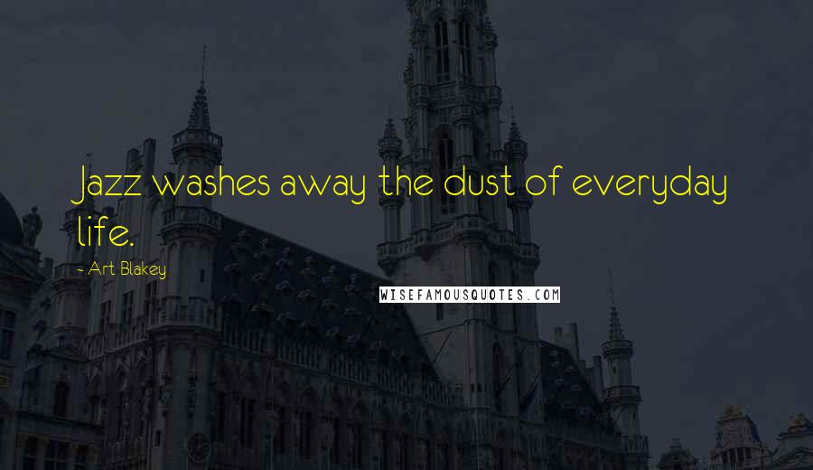 Art Blakey Quotes: Jazz washes away the dust of everyday life.