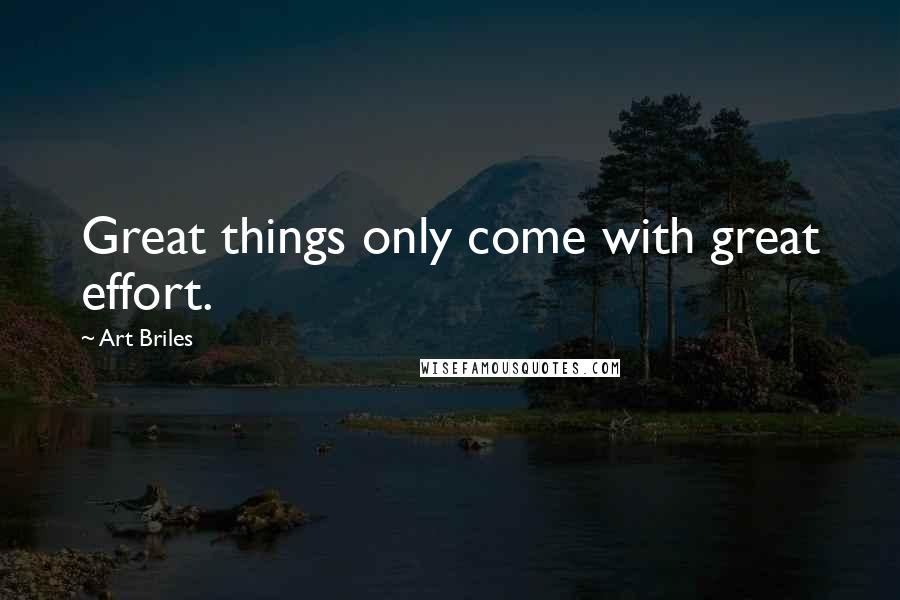 Art Briles Quotes: Great things only come with great effort.