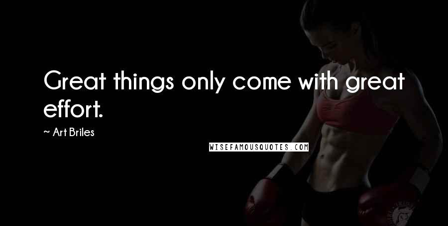 Art Briles Quotes: Great things only come with great effort.