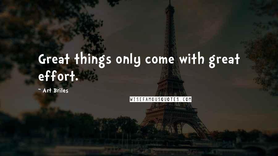 Art Briles Quotes: Great things only come with great effort.