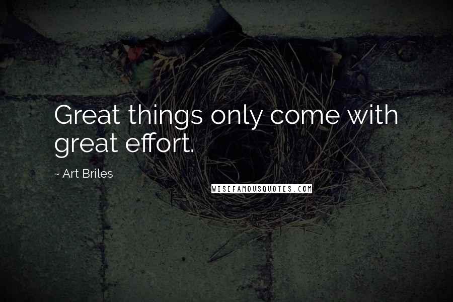 Art Briles Quotes: Great things only come with great effort.