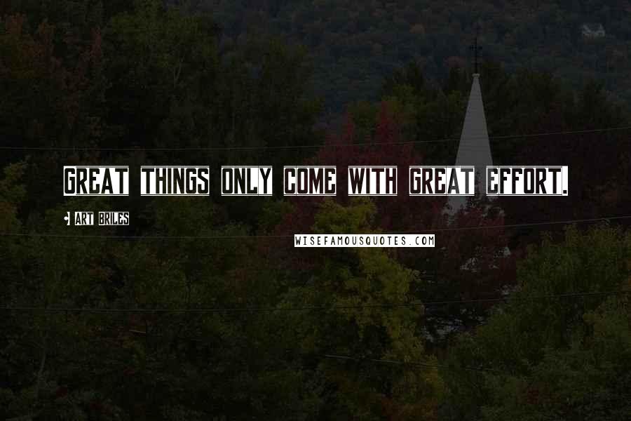Art Briles Quotes: Great things only come with great effort.