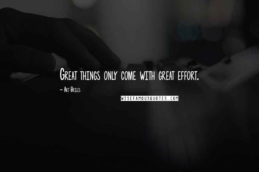 Art Briles Quotes: Great things only come with great effort.
