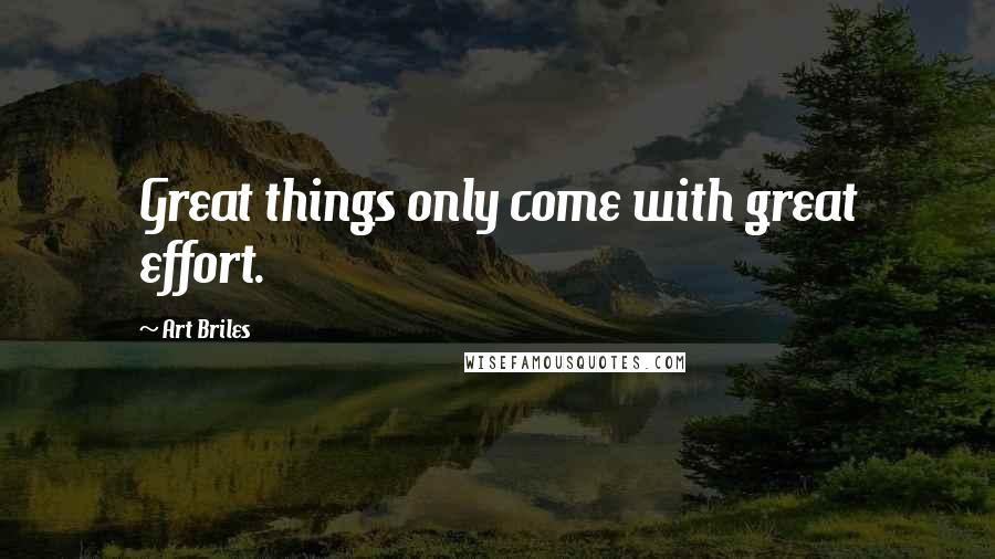 Art Briles Quotes: Great things only come with great effort.