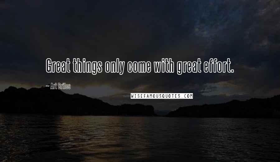 Art Briles Quotes: Great things only come with great effort.