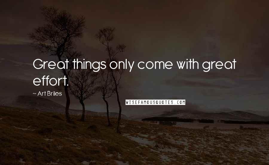 Art Briles Quotes: Great things only come with great effort.