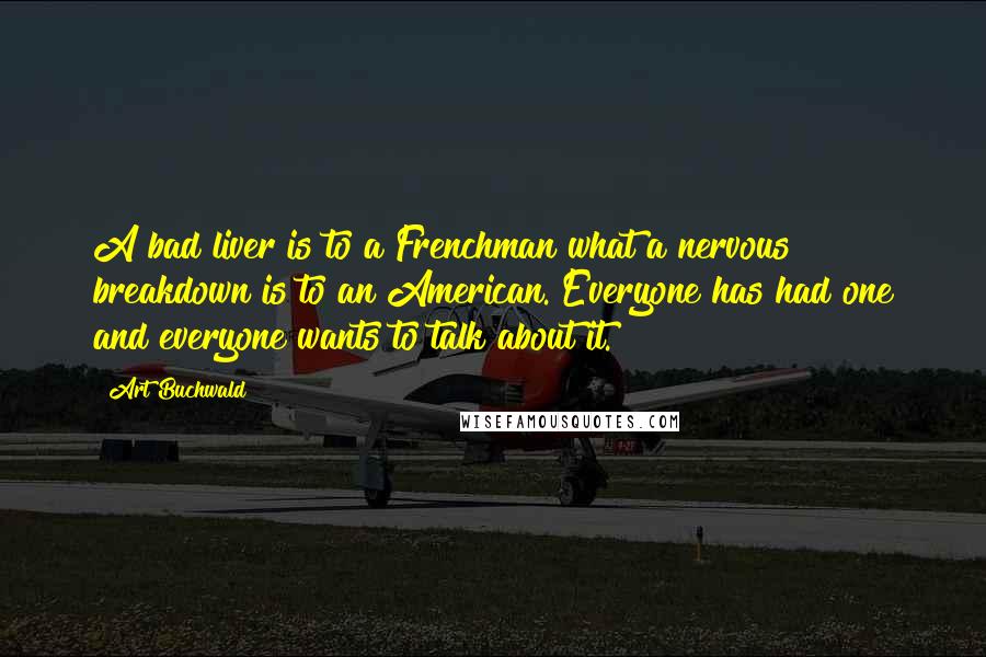 Art Buchwald Quotes: A bad liver is to a Frenchman what a nervous breakdown is to an American. Everyone has had one and everyone wants to talk about it.