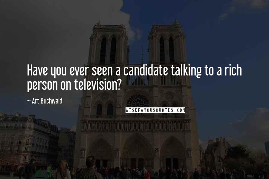 Art Buchwald Quotes: Have you ever seen a candidate talking to a rich person on television?