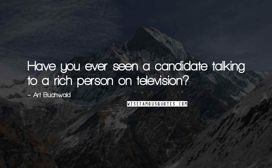 Art Buchwald Quotes: Have you ever seen a candidate talking to a rich person on television?