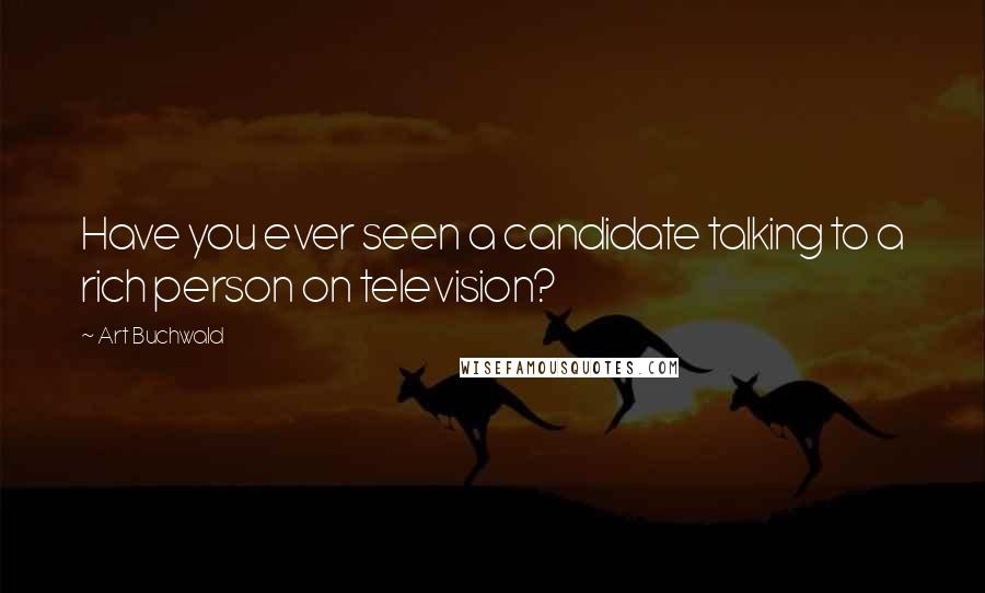 Art Buchwald Quotes: Have you ever seen a candidate talking to a rich person on television?