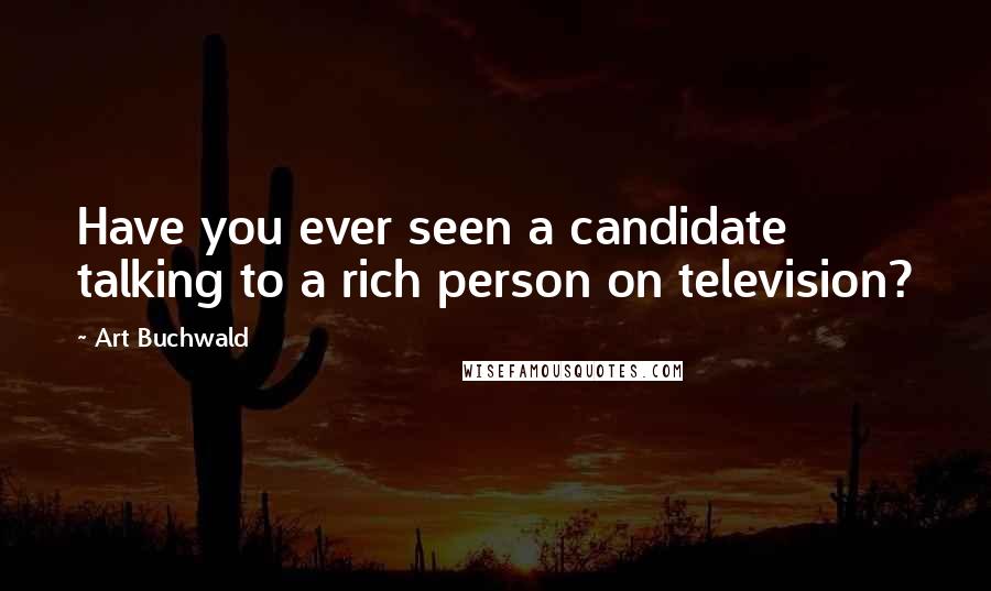 Art Buchwald Quotes: Have you ever seen a candidate talking to a rich person on television?