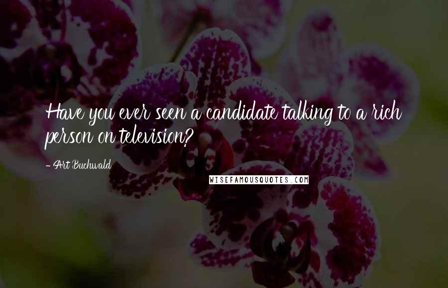 Art Buchwald Quotes: Have you ever seen a candidate talking to a rich person on television?