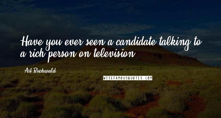 Art Buchwald Quotes: Have you ever seen a candidate talking to a rich person on television?