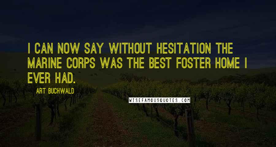 Art Buchwald Quotes: I can now say without hesitation the Marine Corps was the best foster home I ever had.