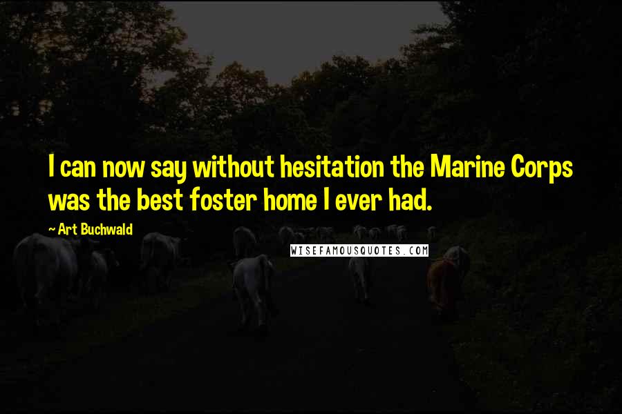 Art Buchwald Quotes: I can now say without hesitation the Marine Corps was the best foster home I ever had.