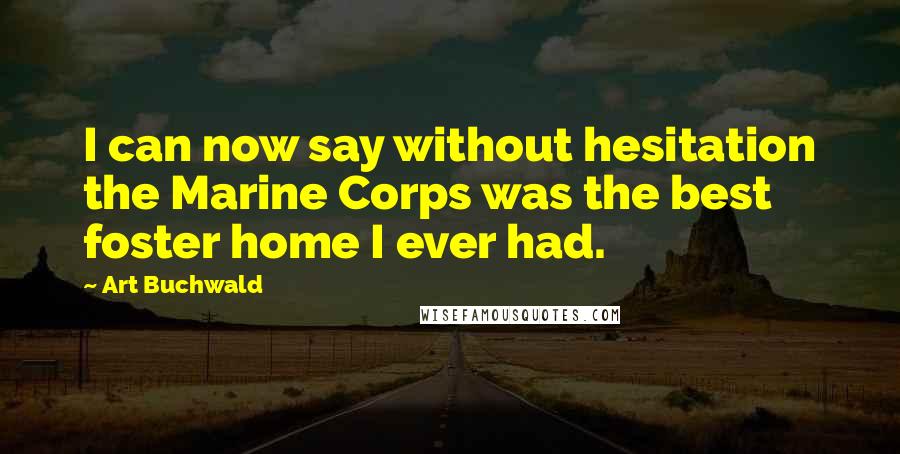 Art Buchwald Quotes: I can now say without hesitation the Marine Corps was the best foster home I ever had.