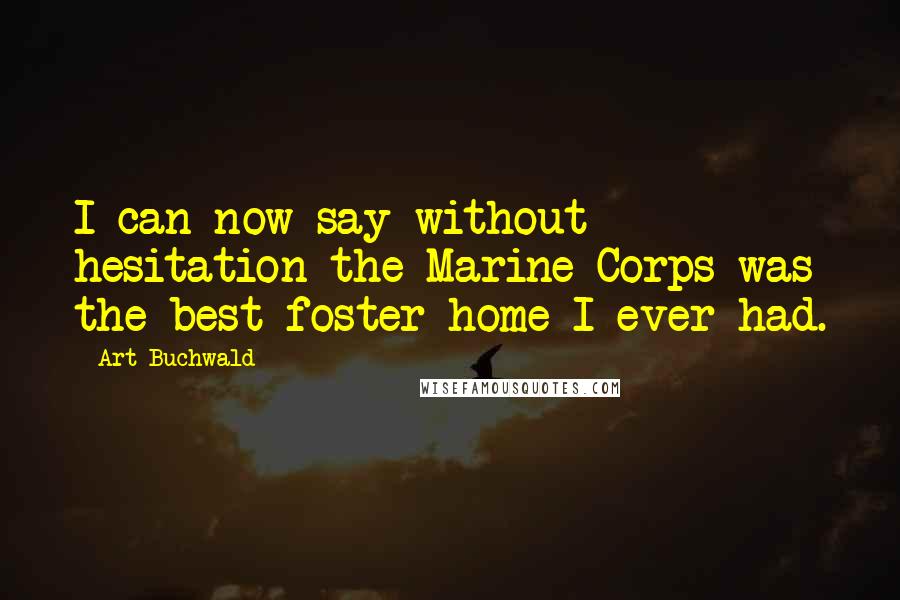 Art Buchwald Quotes: I can now say without hesitation the Marine Corps was the best foster home I ever had.