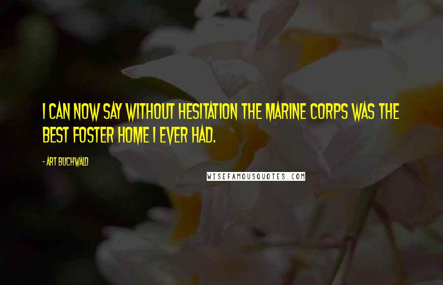 Art Buchwald Quotes: I can now say without hesitation the Marine Corps was the best foster home I ever had.