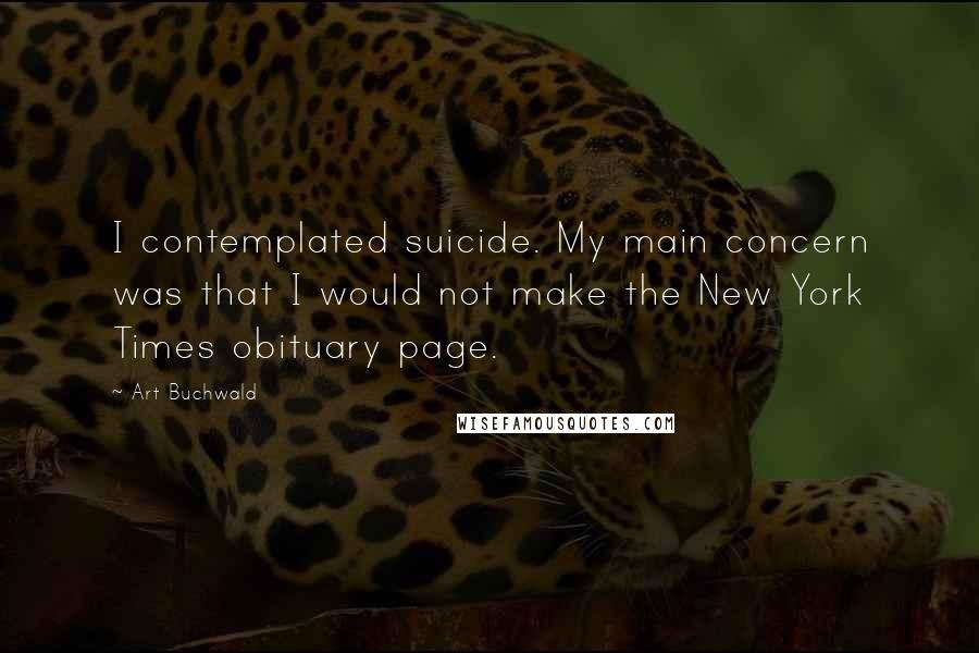 Art Buchwald Quotes: I contemplated suicide. My main concern was that I would not make the New York Times obituary page.