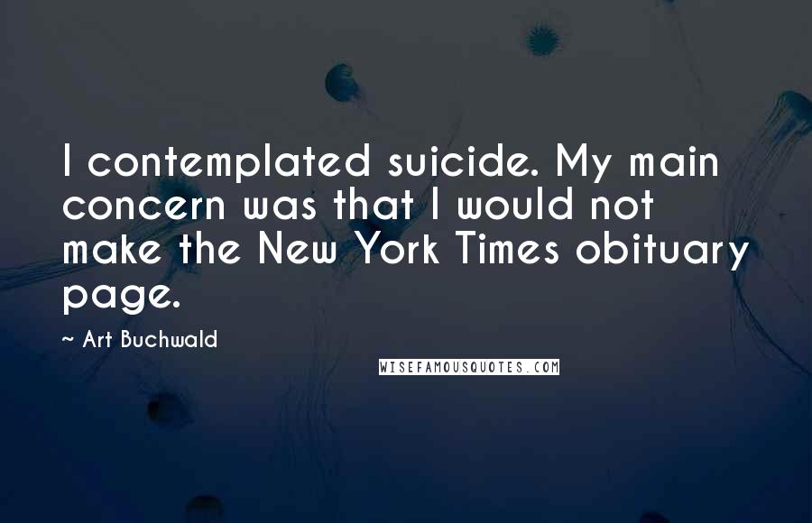 Art Buchwald Quotes: I contemplated suicide. My main concern was that I would not make the New York Times obituary page.