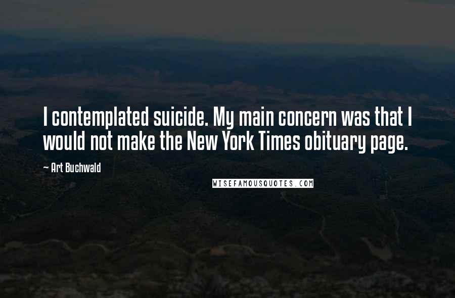 Art Buchwald Quotes: I contemplated suicide. My main concern was that I would not make the New York Times obituary page.