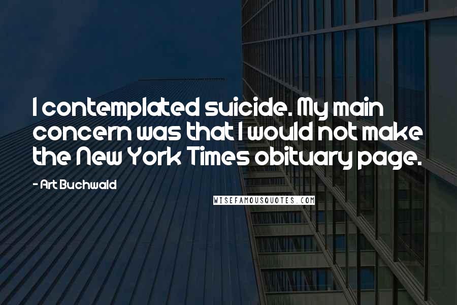 Art Buchwald Quotes: I contemplated suicide. My main concern was that I would not make the New York Times obituary page.