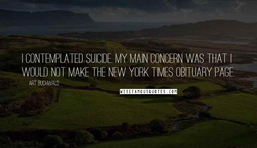 Art Buchwald Quotes: I contemplated suicide. My main concern was that I would not make the New York Times obituary page.