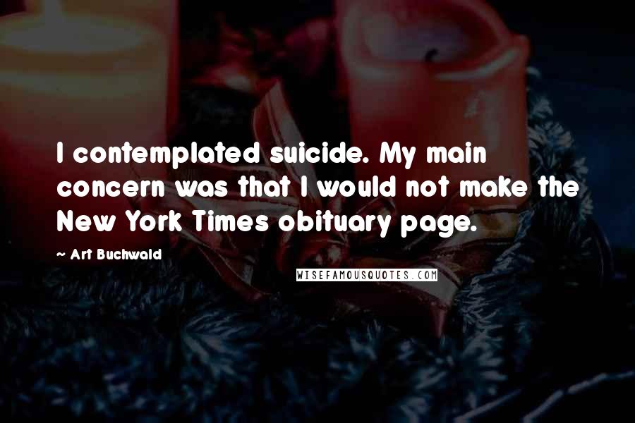 Art Buchwald Quotes: I contemplated suicide. My main concern was that I would not make the New York Times obituary page.