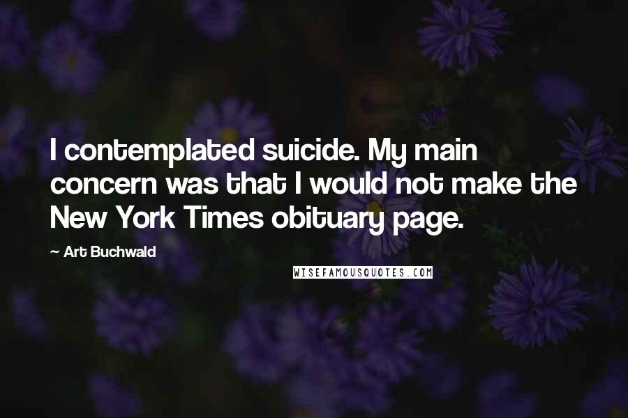 Art Buchwald Quotes: I contemplated suicide. My main concern was that I would not make the New York Times obituary page.