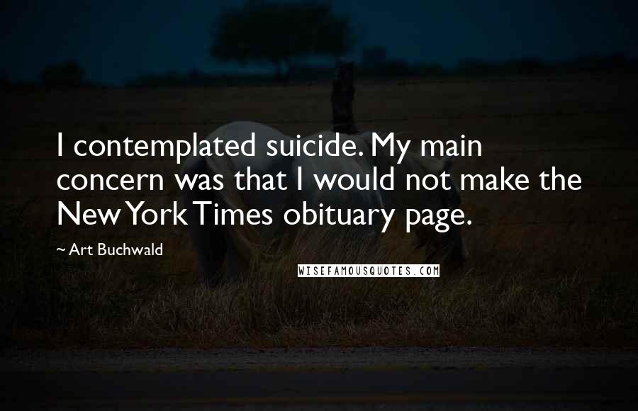 Art Buchwald Quotes: I contemplated suicide. My main concern was that I would not make the New York Times obituary page.