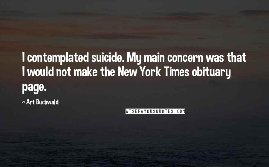 Art Buchwald Quotes: I contemplated suicide. My main concern was that I would not make the New York Times obituary page.