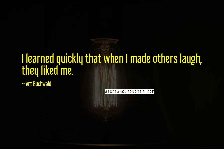 Art Buchwald Quotes: I learned quickly that when I made others laugh, they liked me.