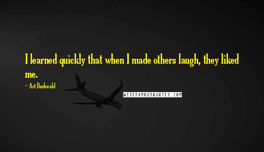 Art Buchwald Quotes: I learned quickly that when I made others laugh, they liked me.