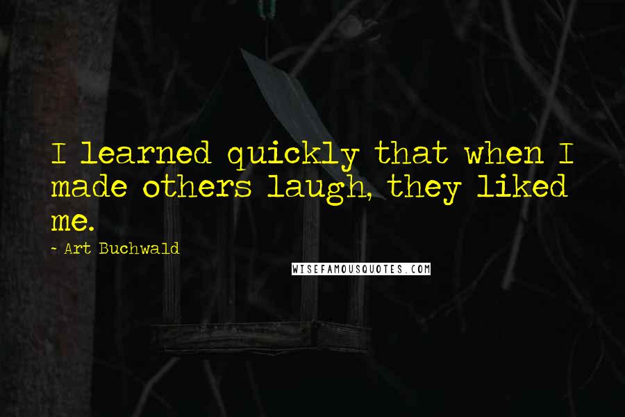 Art Buchwald Quotes: I learned quickly that when I made others laugh, they liked me.