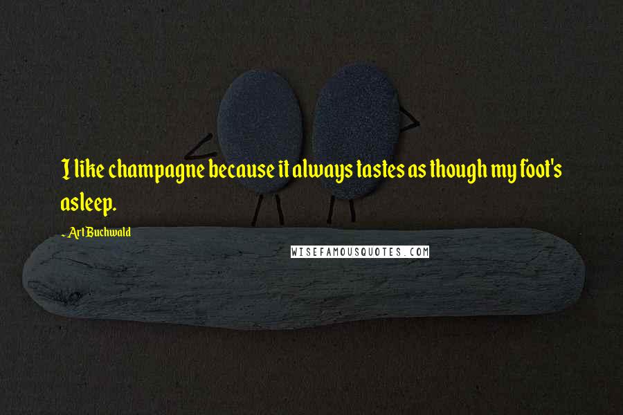 Art Buchwald Quotes: I like champagne because it always tastes as though my foot's asleep.