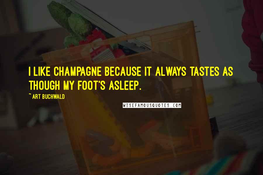 Art Buchwald Quotes: I like champagne because it always tastes as though my foot's asleep.