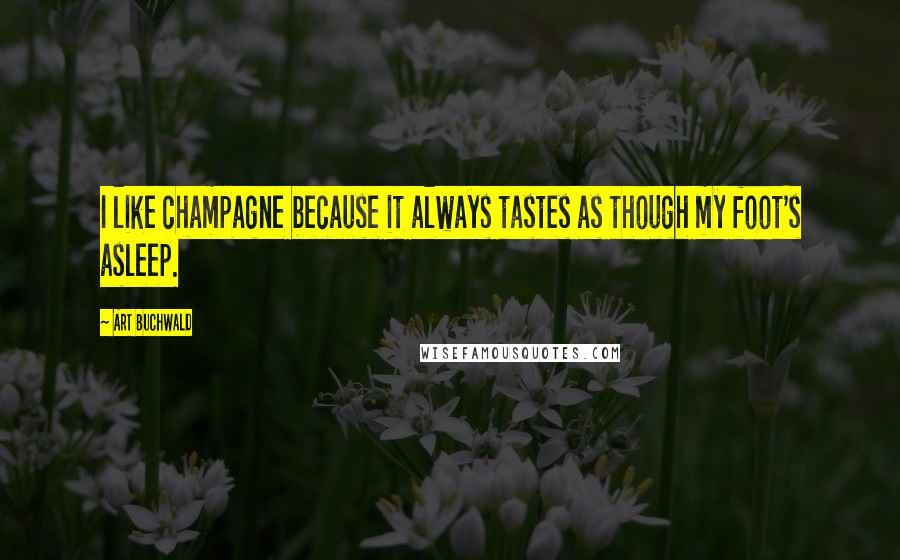 Art Buchwald Quotes: I like champagne because it always tastes as though my foot's asleep.