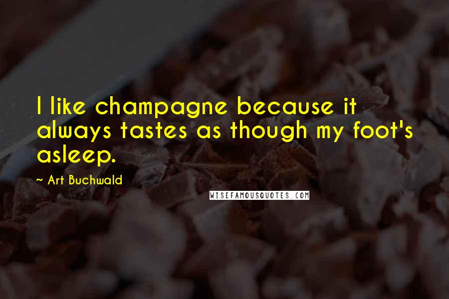 Art Buchwald Quotes: I like champagne because it always tastes as though my foot's asleep.