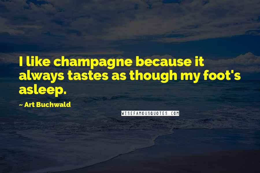 Art Buchwald Quotes: I like champagne because it always tastes as though my foot's asleep.