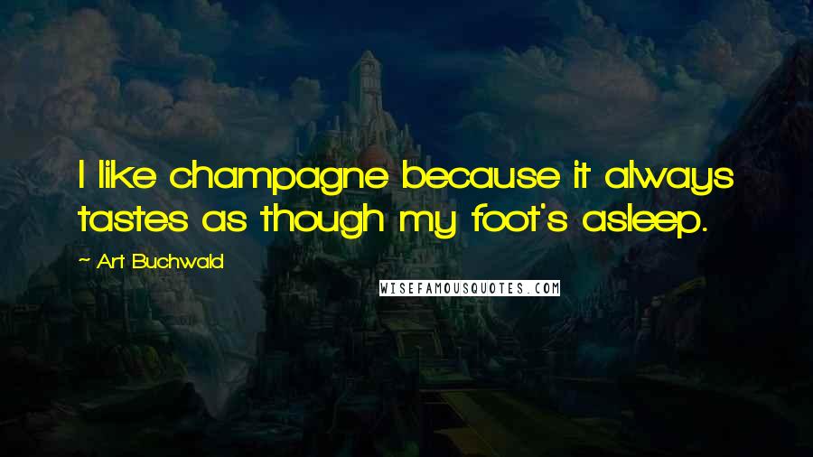 Art Buchwald Quotes: I like champagne because it always tastes as though my foot's asleep.