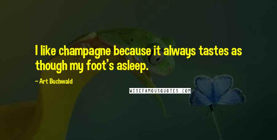 Art Buchwald Quotes: I like champagne because it always tastes as though my foot's asleep.