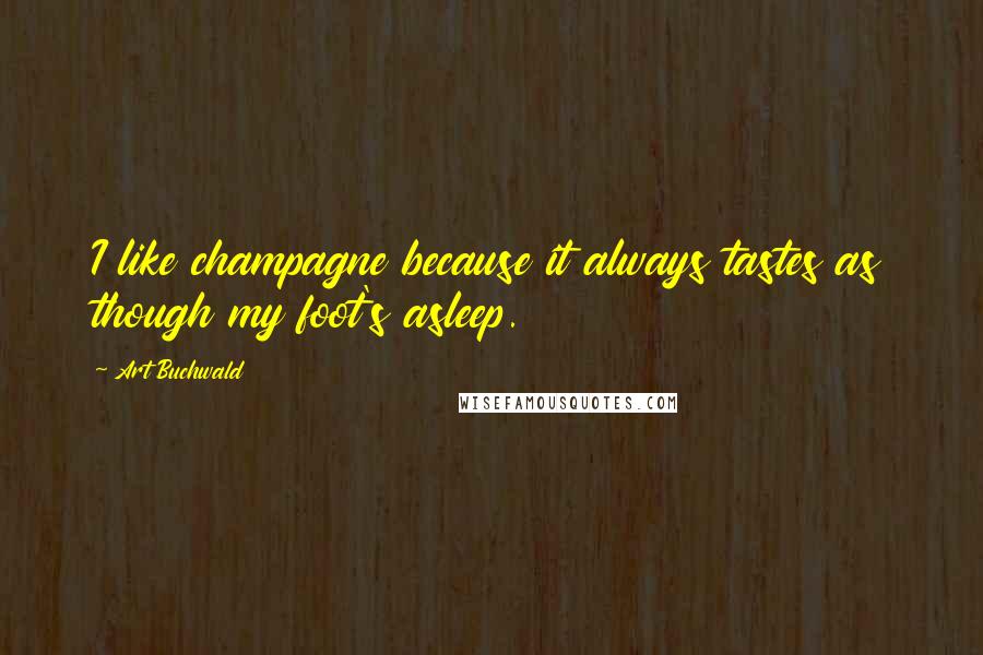 Art Buchwald Quotes: I like champagne because it always tastes as though my foot's asleep.