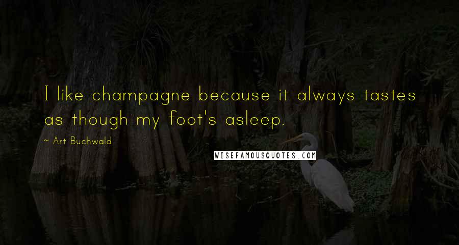 Art Buchwald Quotes: I like champagne because it always tastes as though my foot's asleep.