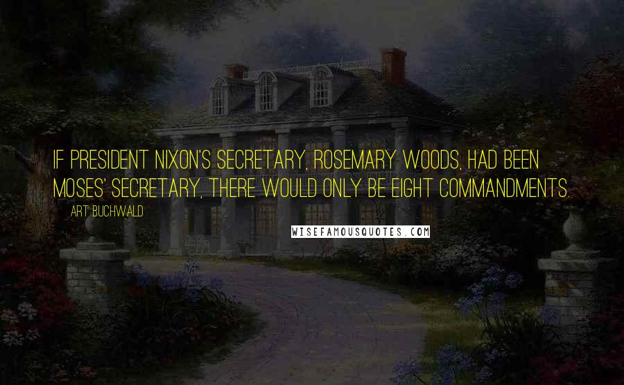 Art Buchwald Quotes: If President Nixon's secretary, Rosemary Woods, had been Moses' secretary, there would only be eight commandments.