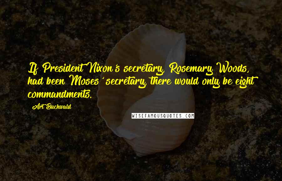 Art Buchwald Quotes: If President Nixon's secretary, Rosemary Woods, had been Moses' secretary, there would only be eight commandments.