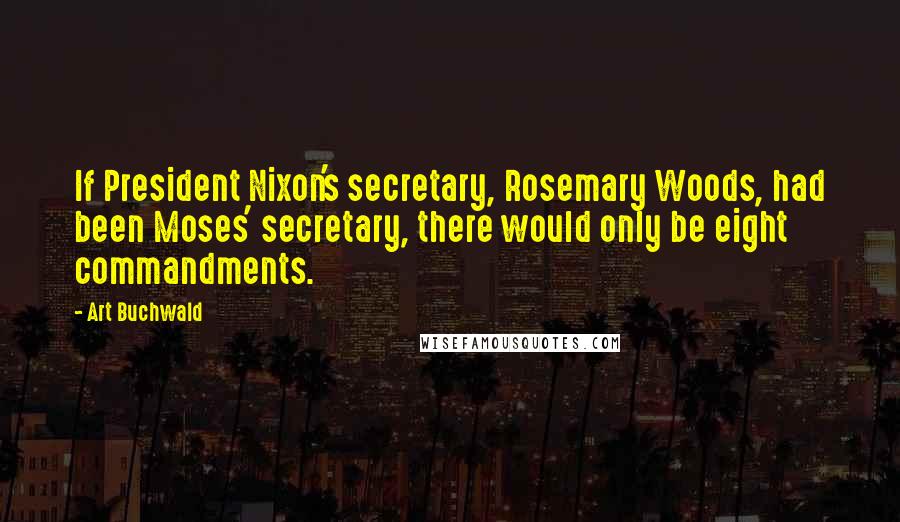 Art Buchwald Quotes: If President Nixon's secretary, Rosemary Woods, had been Moses' secretary, there would only be eight commandments.