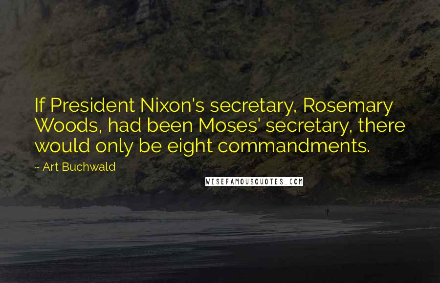 Art Buchwald Quotes: If President Nixon's secretary, Rosemary Woods, had been Moses' secretary, there would only be eight commandments.