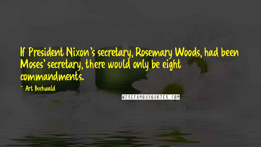 Art Buchwald Quotes: If President Nixon's secretary, Rosemary Woods, had been Moses' secretary, there would only be eight commandments.