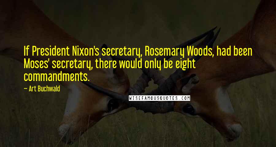 Art Buchwald Quotes: If President Nixon's secretary, Rosemary Woods, had been Moses' secretary, there would only be eight commandments.