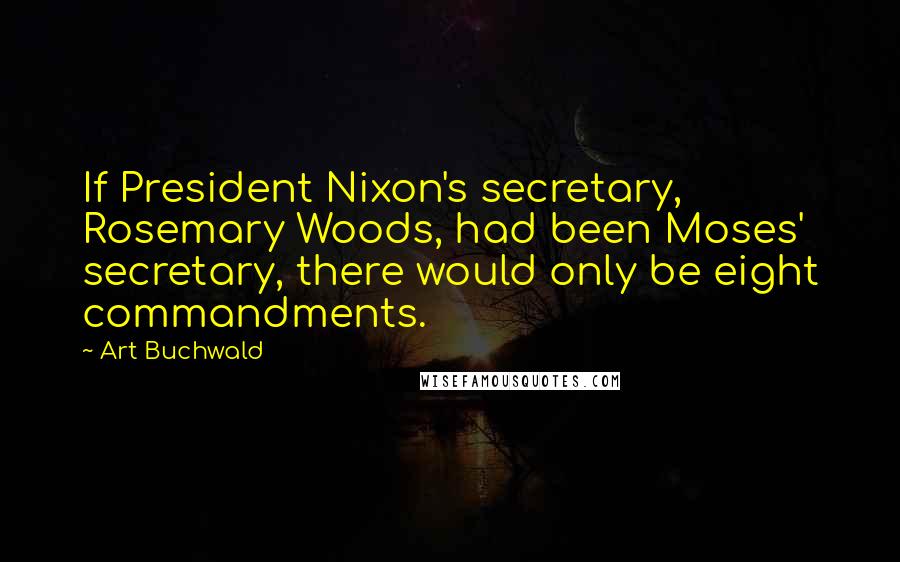 Art Buchwald Quotes: If President Nixon's secretary, Rosemary Woods, had been Moses' secretary, there would only be eight commandments.